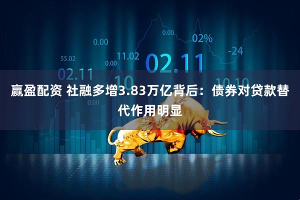 赢盈配资 社融多增3.83万亿背后：债券对贷款替代作用明显
