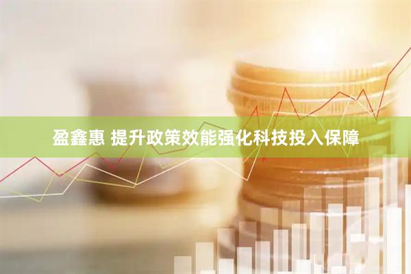 盈鑫惠 提升政策效能强化科技投入保障