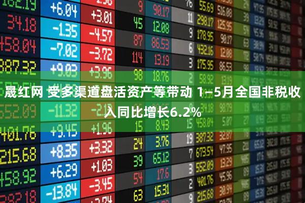 晟红网 受多渠道盘活资产等带动 1—5月全国非税收入同比增长6.2%