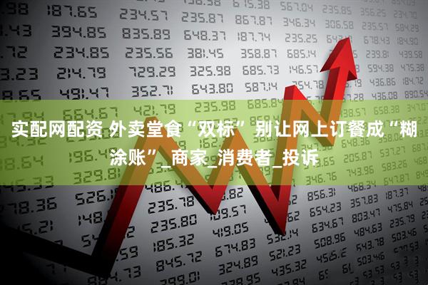 实配网配资 外卖堂食“双标” 别让网上订餐成“糊涂账”_商家_消费者_投诉