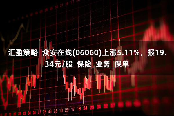 汇盈策略  众安在线(06060)上涨5.11%，报19.34元/股_保险_业务_保单