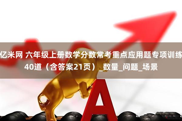 亿米网 六年级上册数学分数常考重点应用题专项训练40道（含答案21页）_数量_问题_场景