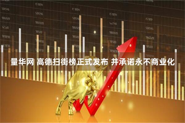 量华网 高德扫街榜正式发布 并承诺永不商业化