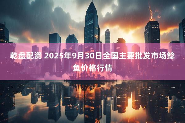 乾盘配资 2025年9月30日全国主要批发市场鲶鱼价格行情