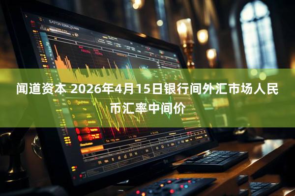 闻道资本 2026年4月15日银行间外汇市场人民币汇率中间价